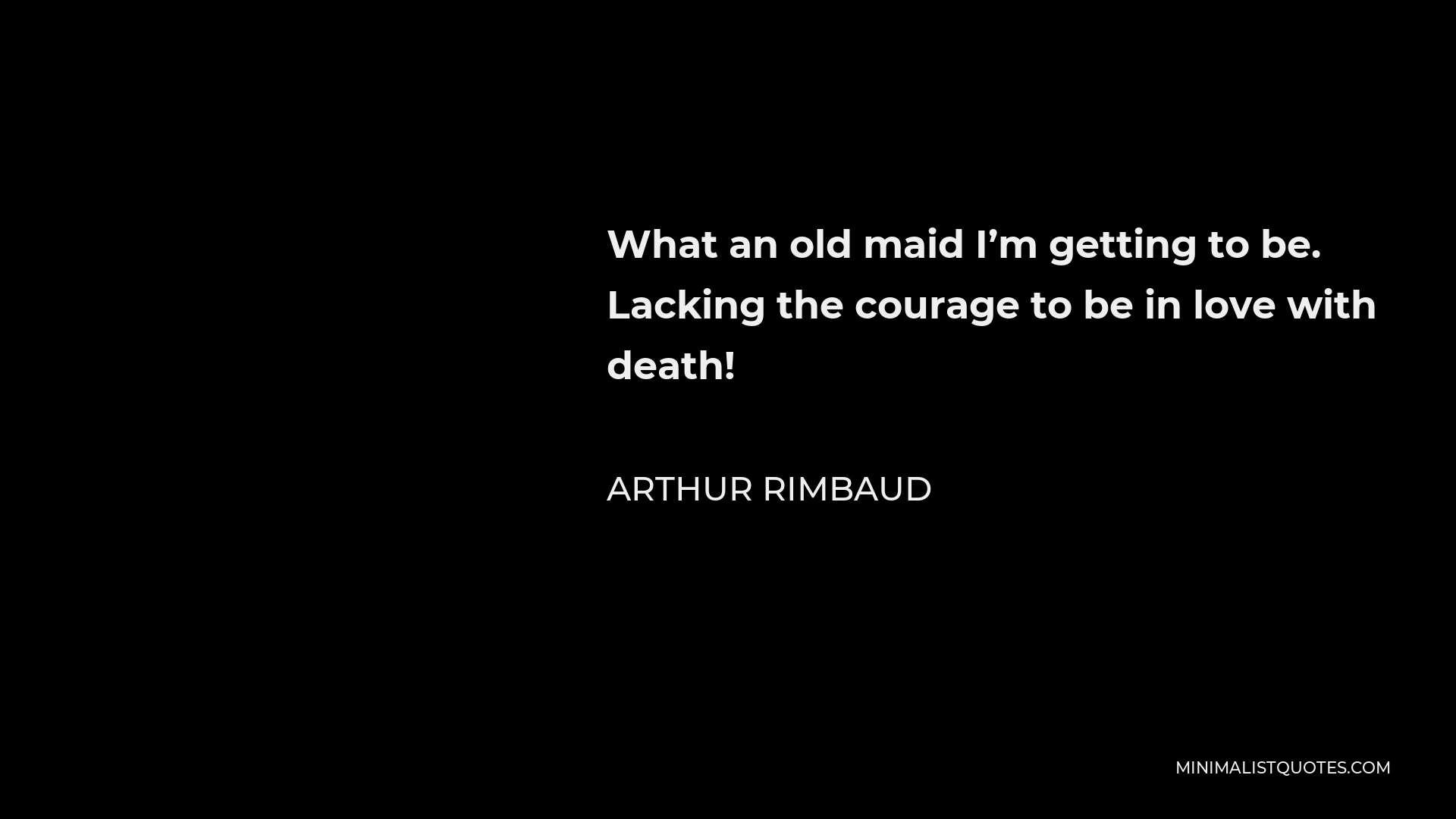 Arthur Rimbaud Quote - What an old maid I’m getting to be. Lacking the courage to be in love with death!