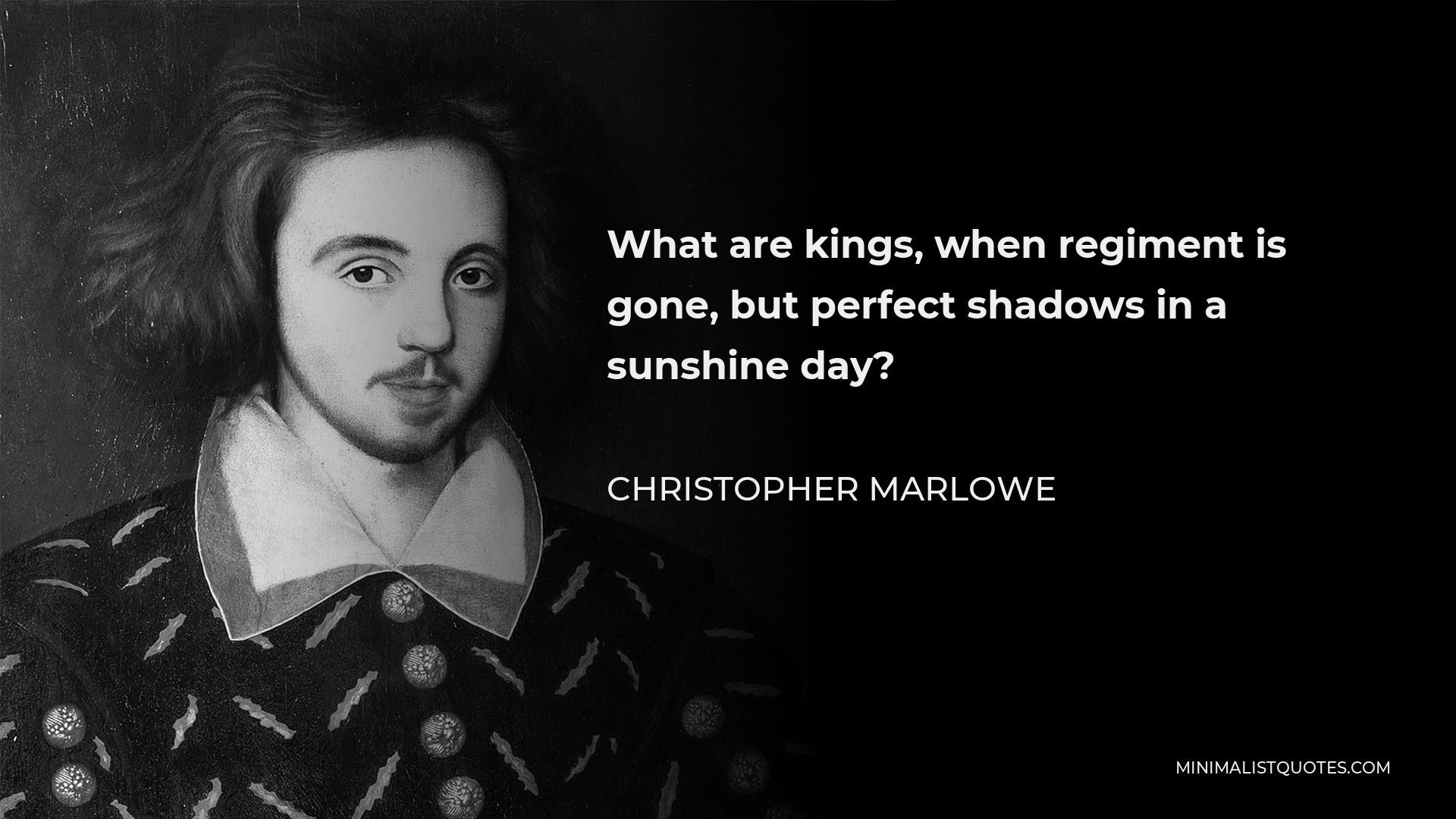Christopher Marlowe Quote - What are kings, when regiment is gone, but perfect shadows in a sunshine day?