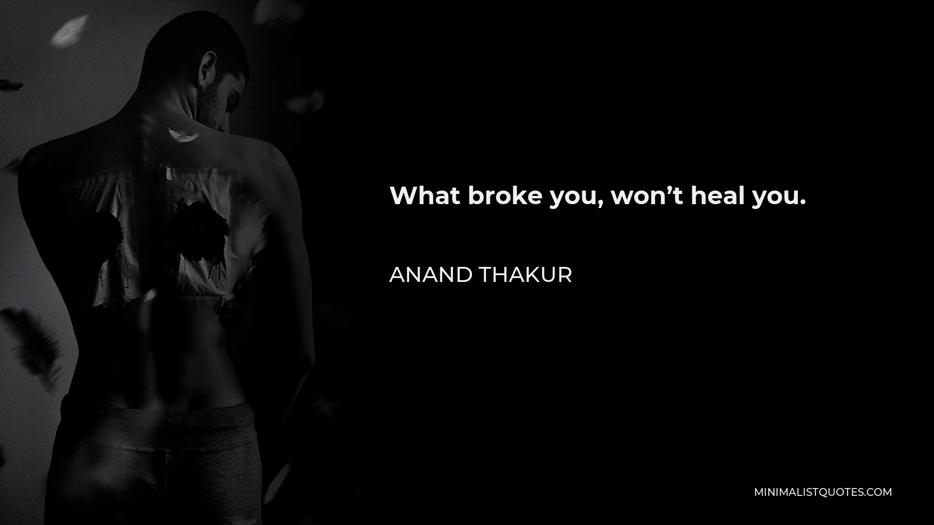 Anand Thakur Quote - What broke you, won’t heal you.