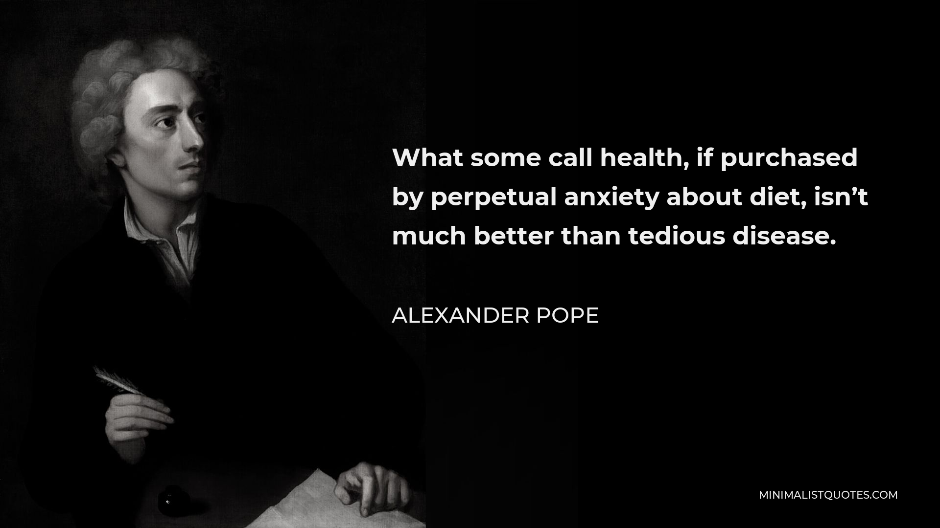 Alexander Pope Quote - What some call health, if purchased by perpetual anxiety about diet, isn’t much better than tedious disease.