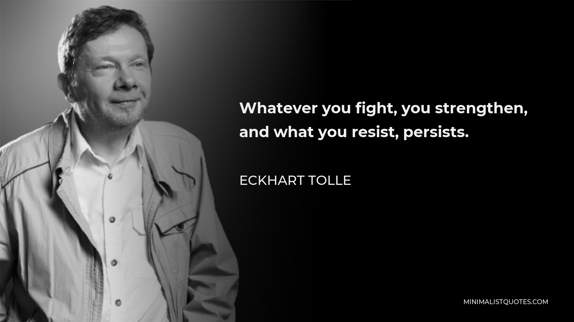Eckhart Tolle Quote - Whatever you fight, you strengthen, and what you resist, persists.