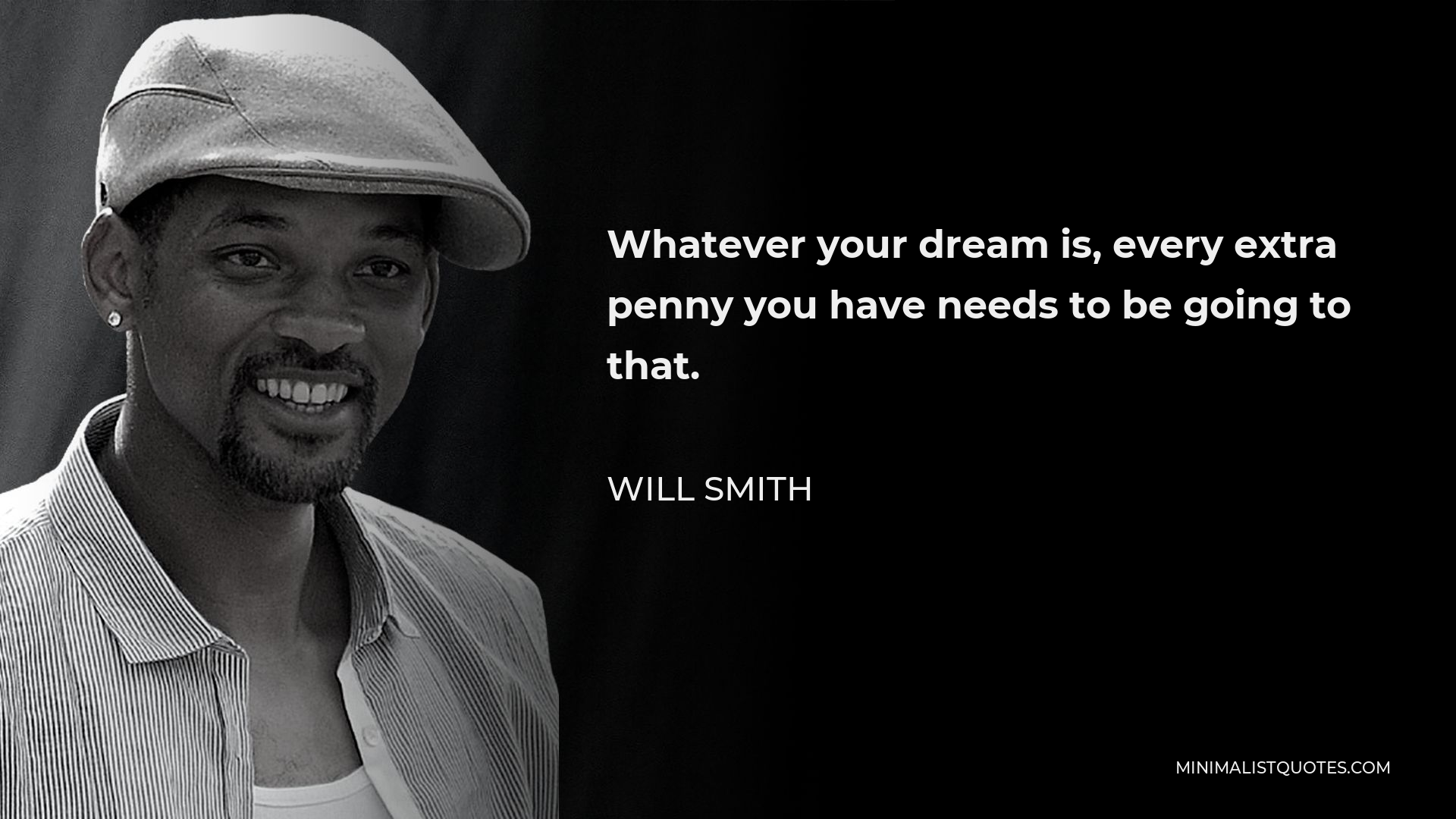 Will Smith Quote - Whatever your dream is, every extra penny you have needs to be going to that.