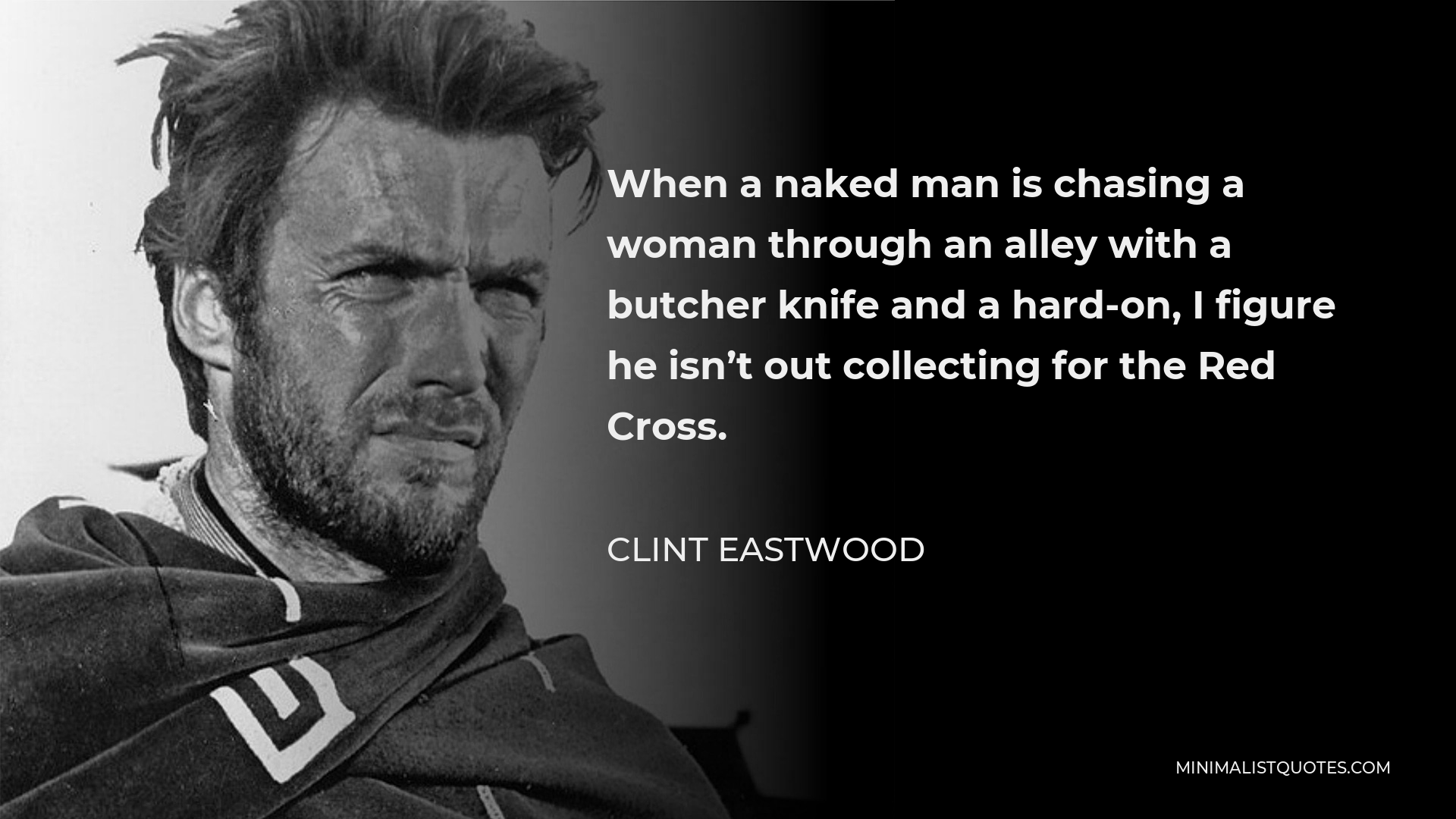 Clint Eastwood Quote - When a naked man is chasing a woman through an alley with a butcher knife and a hard-on, I figure he isn’t out collecting for the Red Cross.