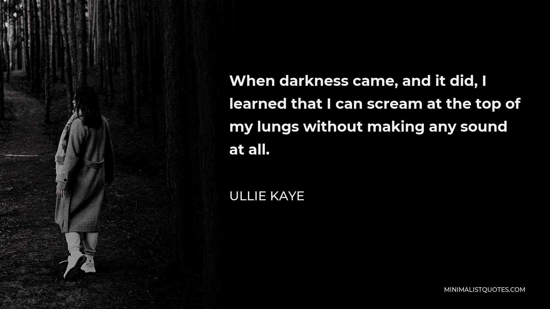 Ullie Kaye Quote - When darkness came, and it did, I learned that I can scream at the top of my lungs without making any sound at all.