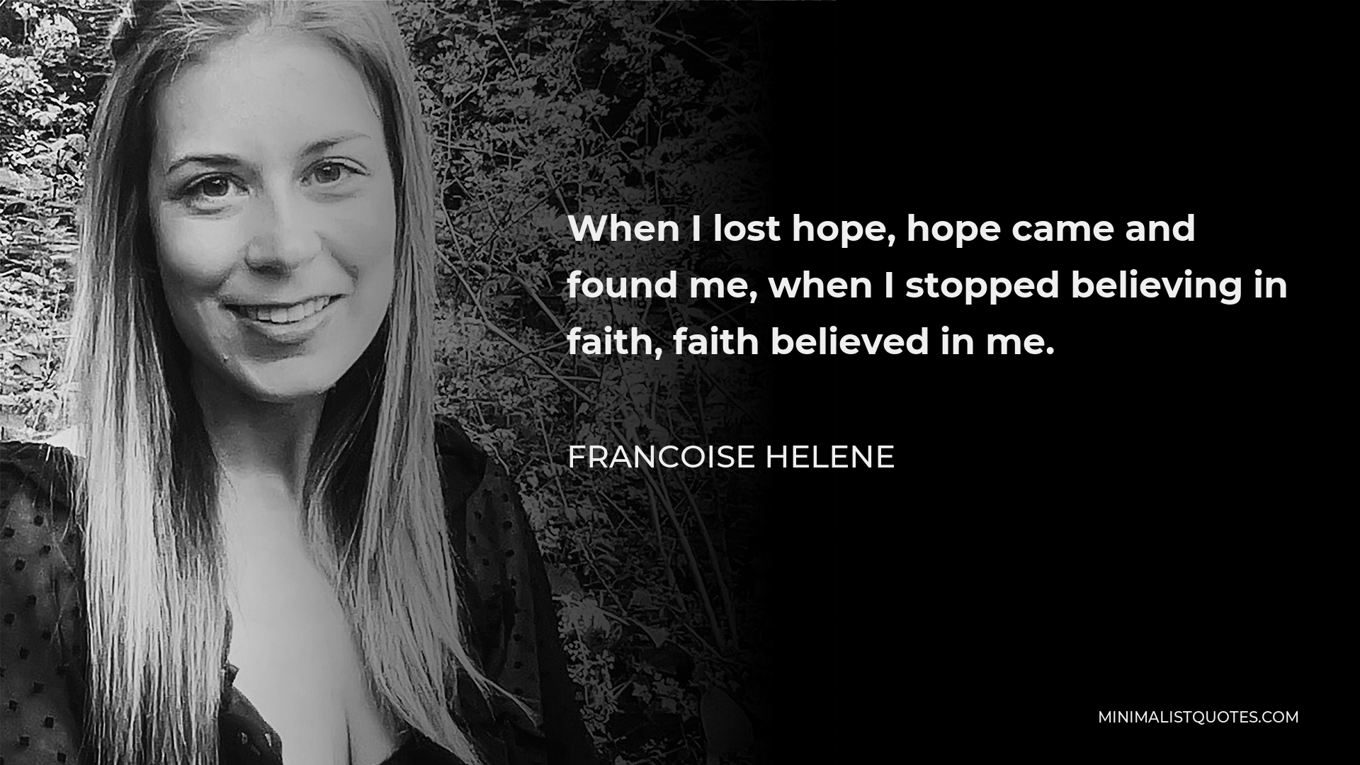 Francoise Helene Quote - When I lost hope, hope came and found me, when I stopped believing in faith, faith believed in me.