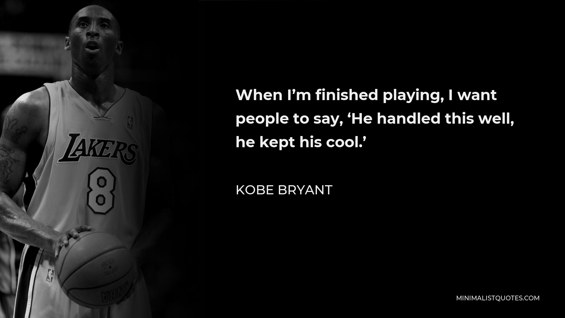 Kobe Bryant Quote - When I’m finished playing, I want people to say, ‘He handled this well, he kept his cool.’