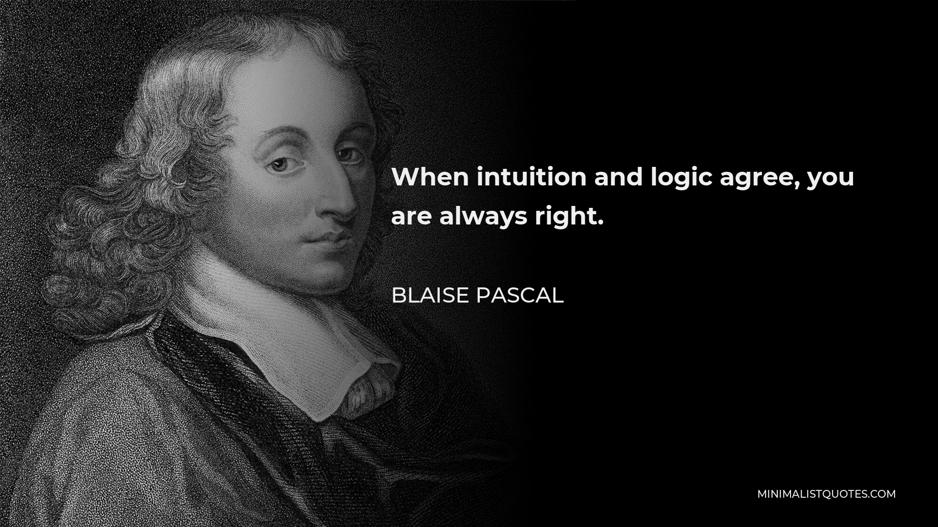 Blaise Pascal Quote - When intuition and logic agree, you are always right.