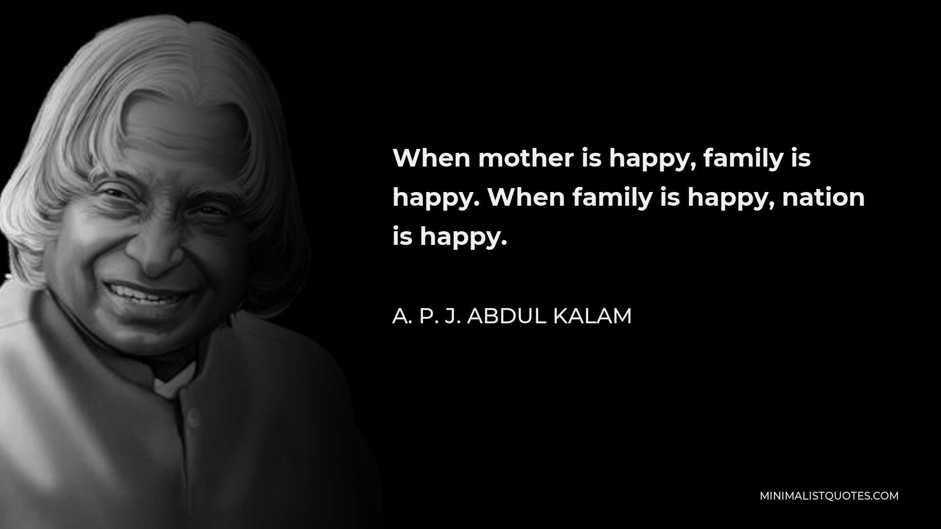 A. P. J. Abdul Kalam Quote - When mother is happy, family is happy. When family is happy, nation is happy.