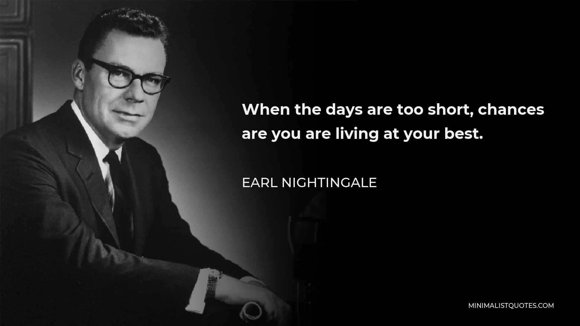 Earl Nightingale Quote - When the days are too short, chances are you are living at your best.