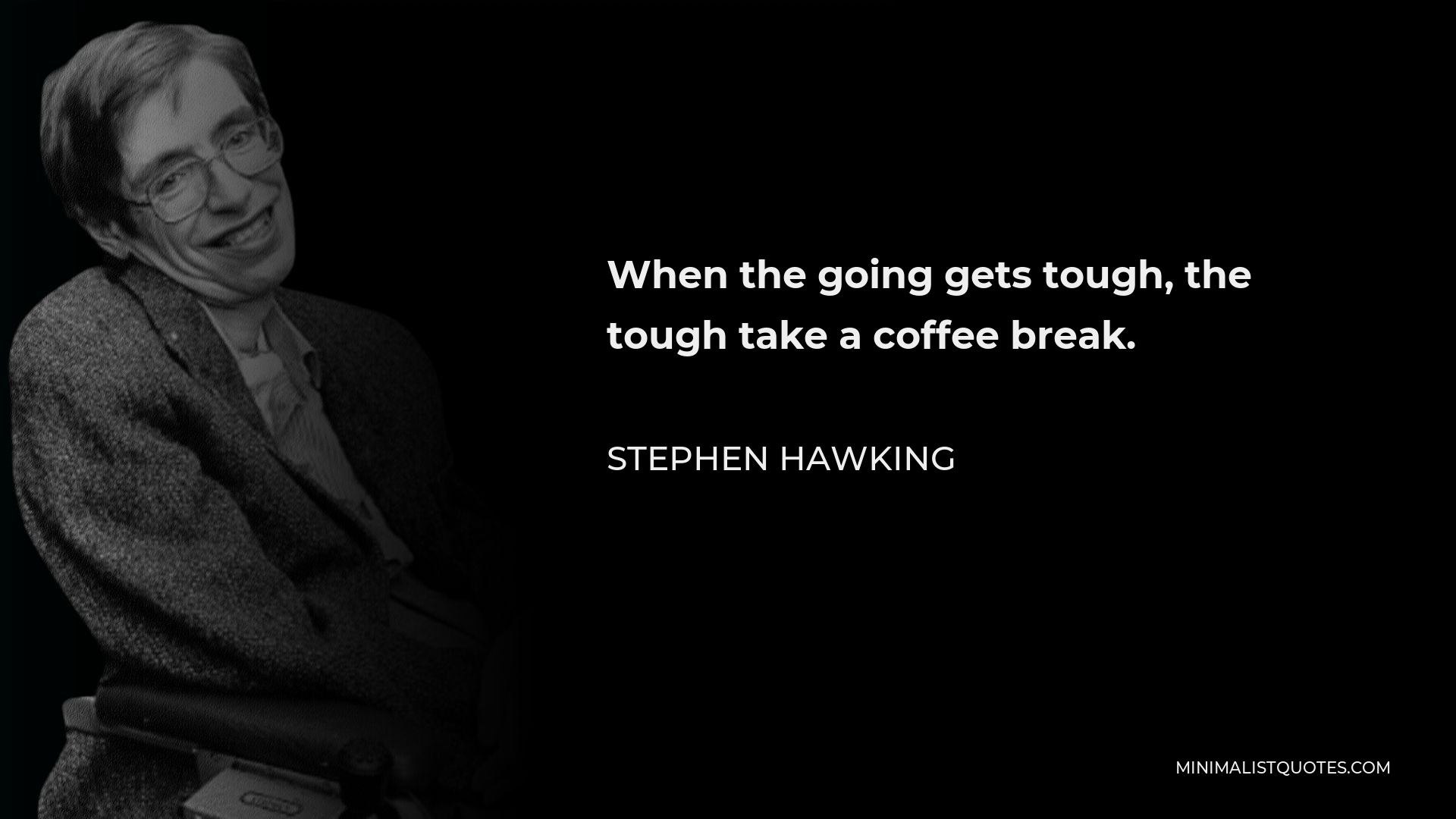 Stephen Hawking Quote - When the going gets tough, the tough take a coffee break.