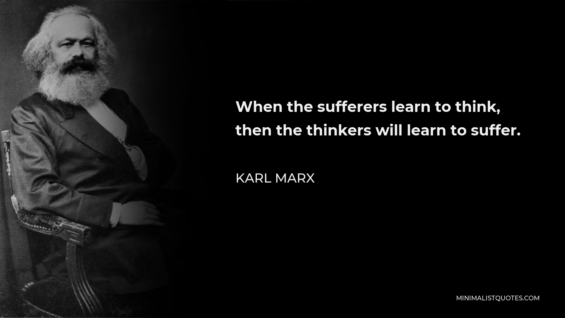 Karl Marx Quote - When the sufferers learn to think, then the thinkers will learn to suffer.