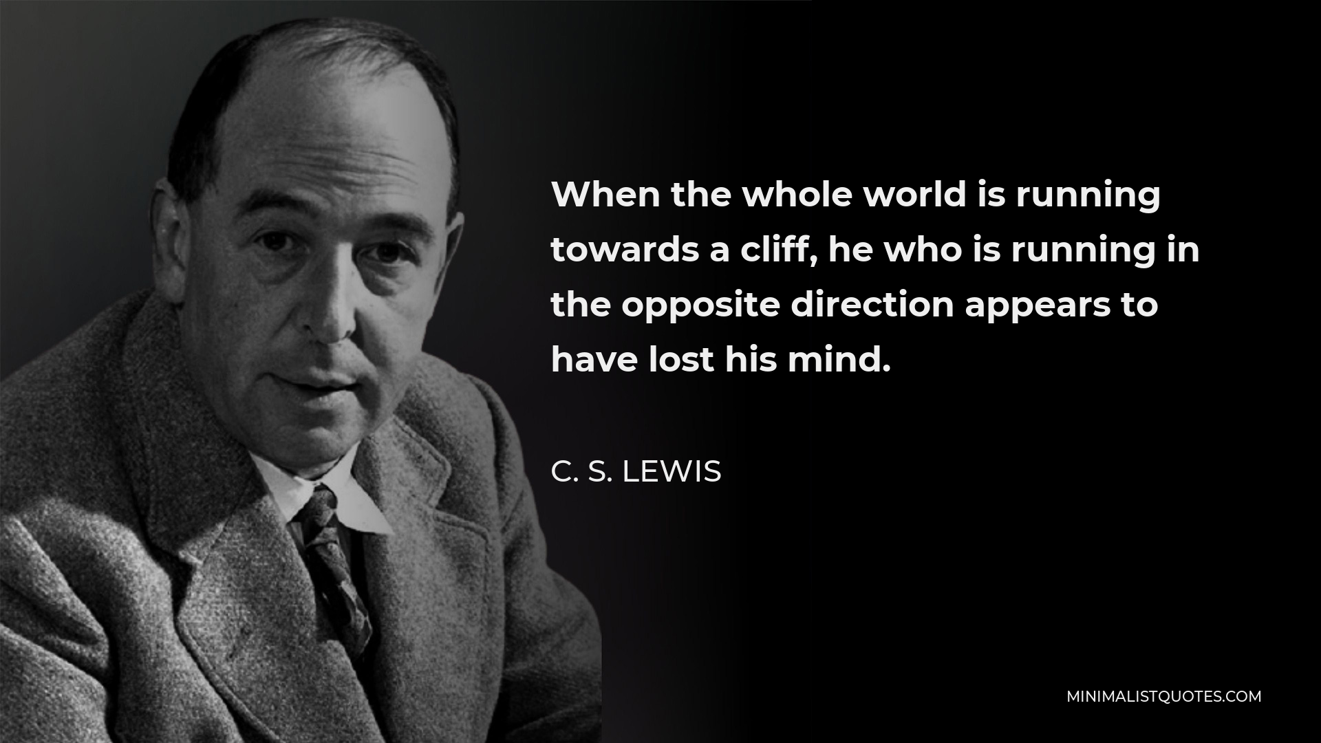 C. S. Lewis Quote: When the whole world is running towards a cliff, he ...