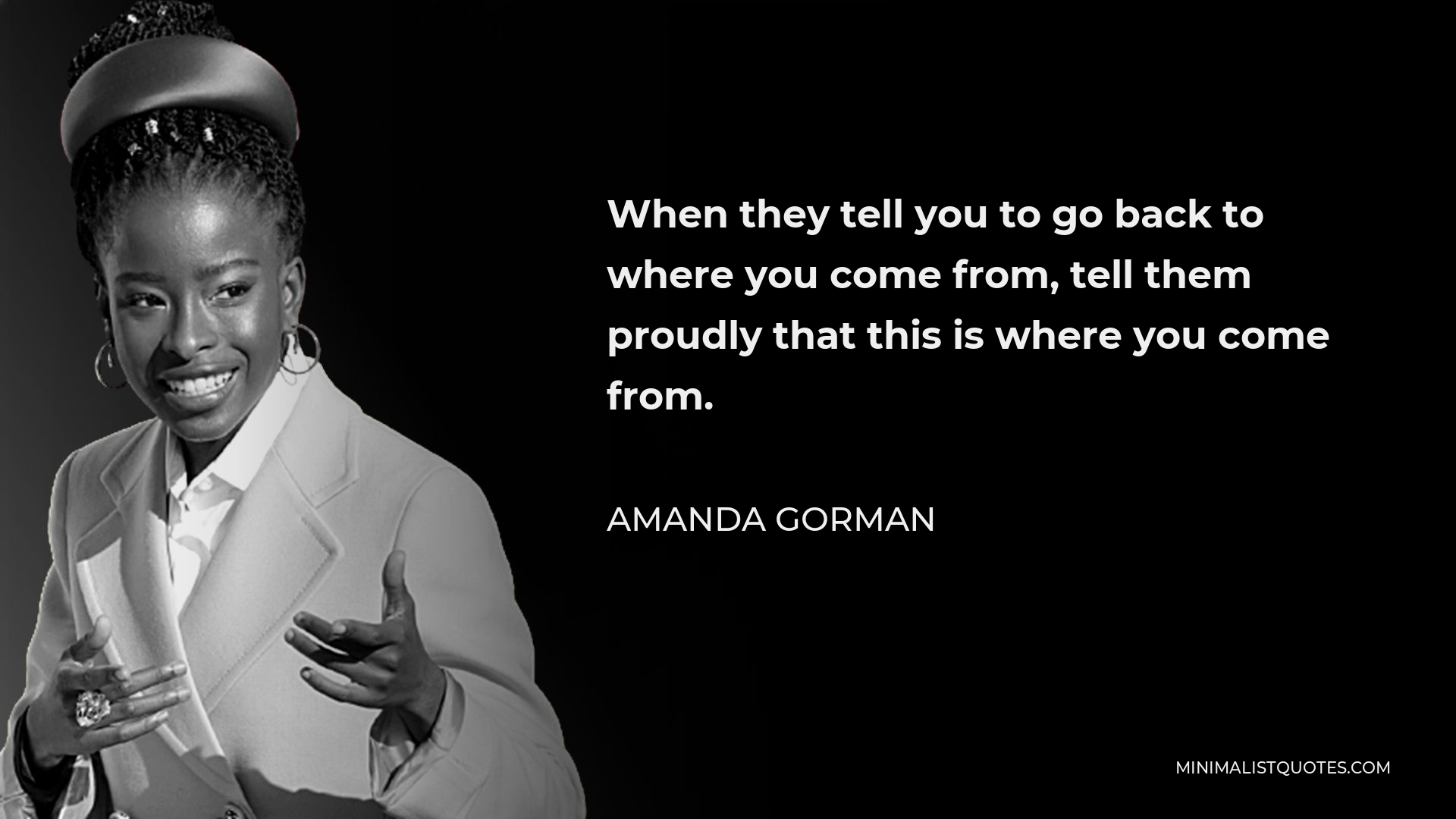 Amanda Gorman Quote - When they tell you to go back to where you come from, tell them proudly that this is where you come from.