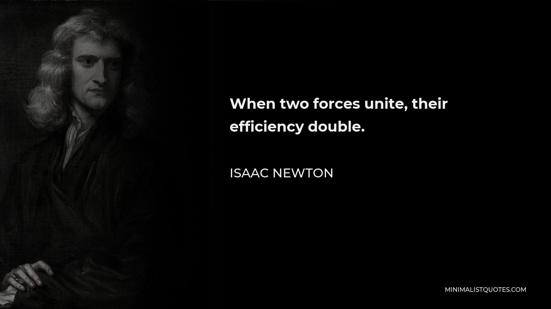 Isaac Newton Quote - When two forces unite, their efficiency double.
