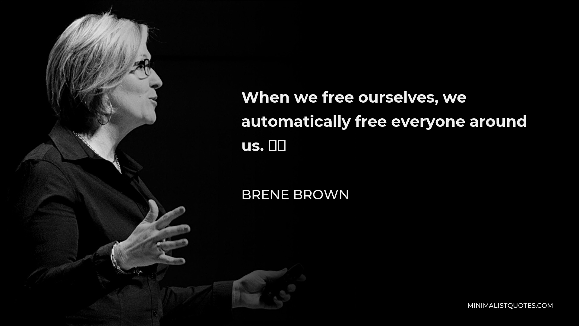 Brene Brown Quote - When we free ourselves, we automatically free everyone around us. ⁣