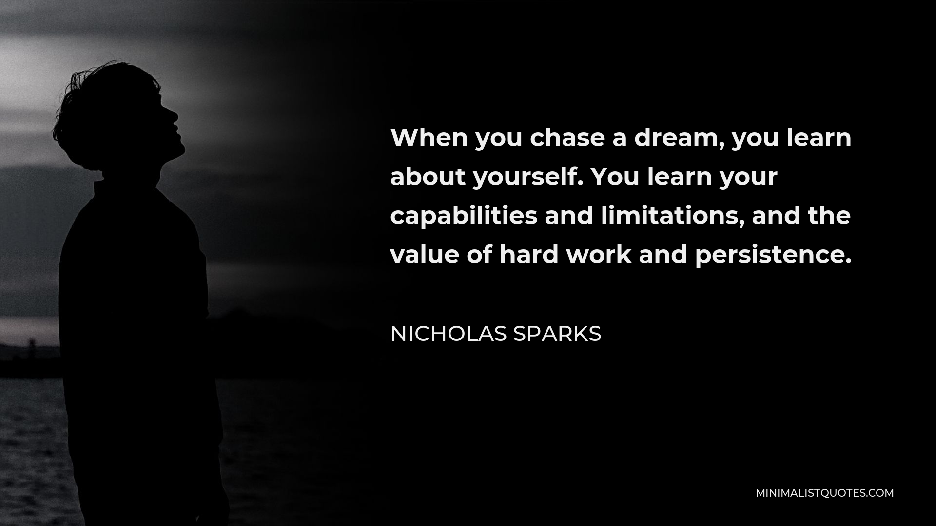 Nicholas Sparks Quote - When you chase a dream, you learn about yourself. You learn your capabilities and limitations, and the value of hard work and persistence.