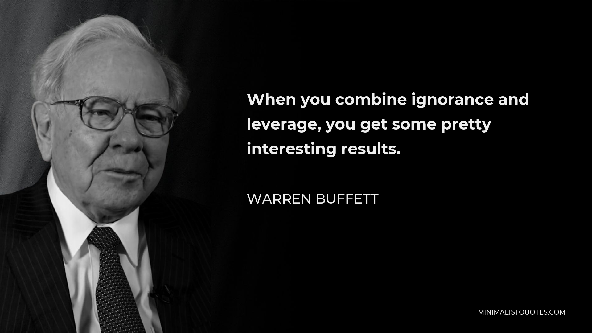 Warren Buffett Quote - When you combine ignorance and leverage, you get some pretty interesting results.