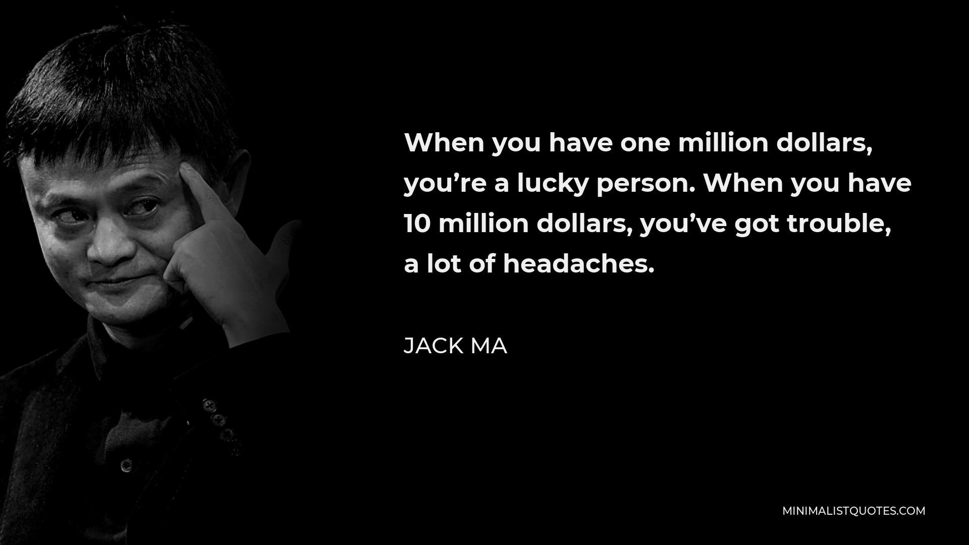 Jack Ma Quote - When you have one million dollars, you’re a lucky person. When you have 10 million dollars, you’ve got trouble, a lot of headaches.
