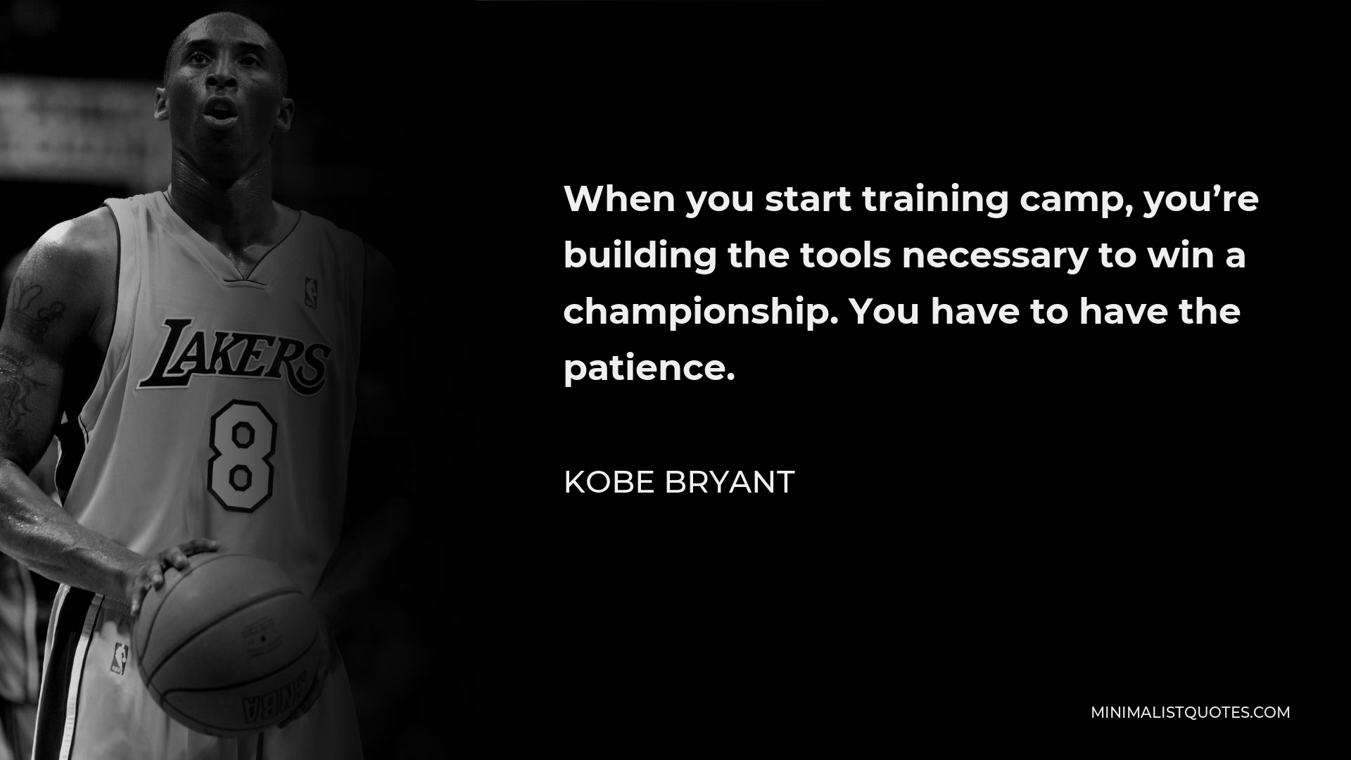 Kobe Bryant Quote - When you start training camp, you’re building the tools necessary to win a championship. You have to have the patience.