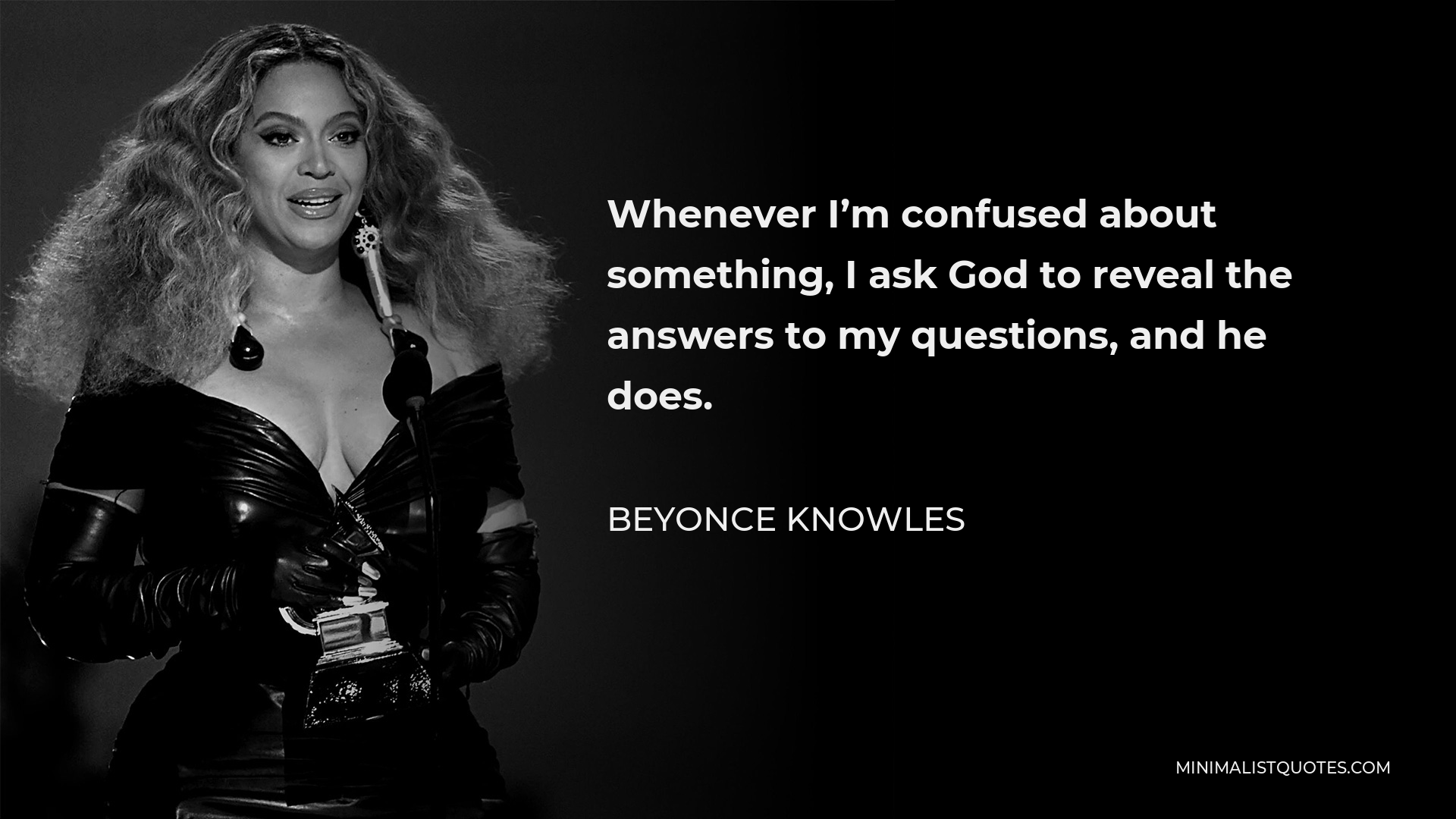 Beyonce Knowles Quote - Whenever I’m confused about something, I ask God to reveal the answers to my questions, and he does.