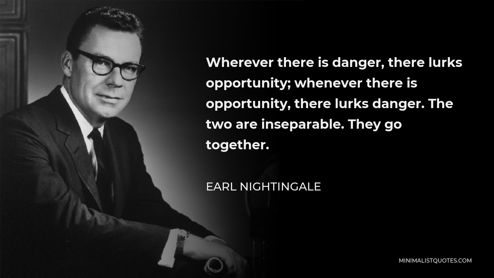 Earl Nightingale Quote - Wherever there is danger, there lurks opportunity; whenever there is opportunity, there lurks danger. The two are inseparable. They go together.
