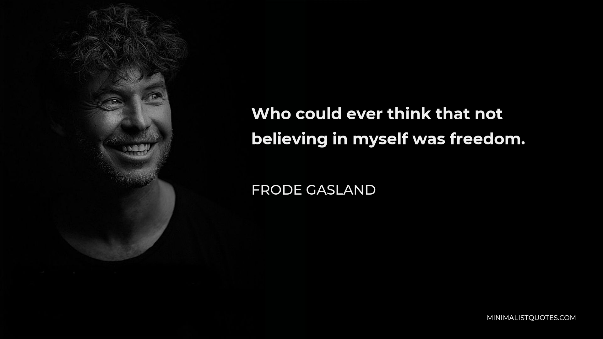 Frode Gasland Quote - Who could ever think that not believing in myself was freedom.