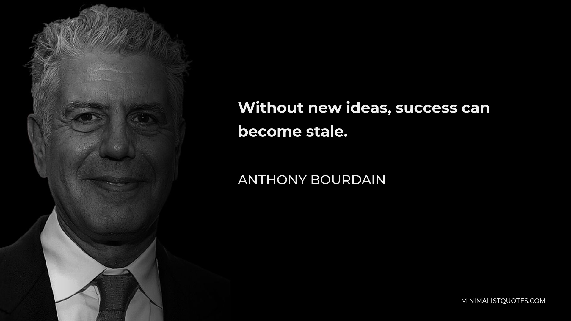 Anthony Bourdain Quote: Without new ideas, success can become stale.