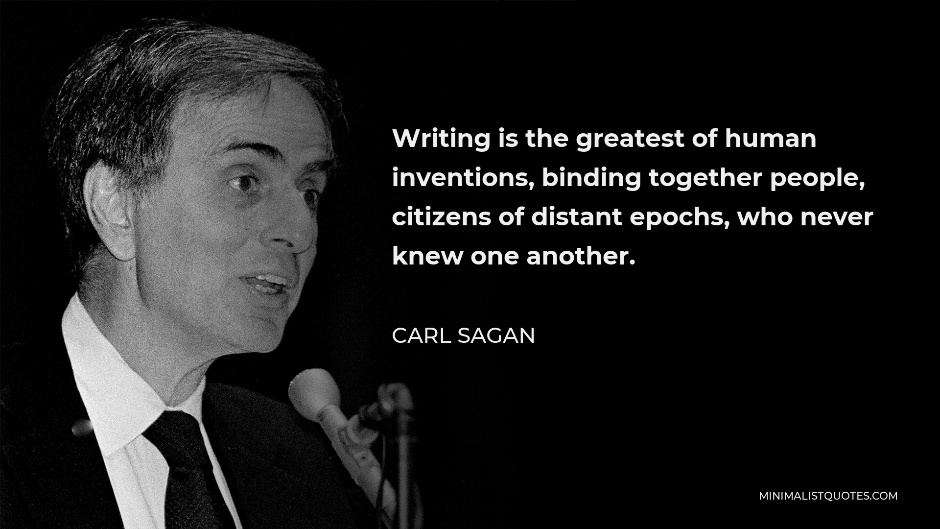 Carl Sagan Quote - Writing is the greatest of human inventions, binding together people, citizens of distant epochs, who never knew one another.