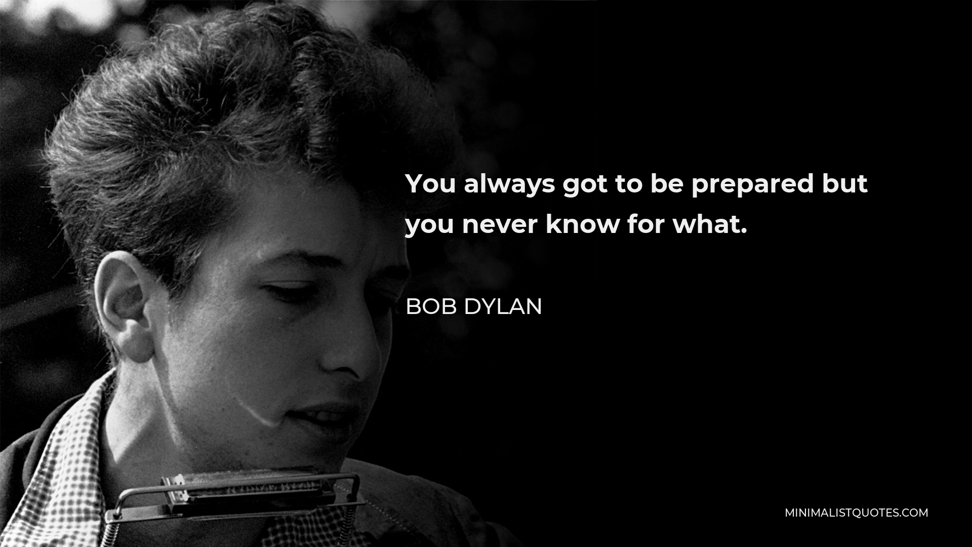Bob Dylan Quote - You always got to be prepared but you never know for what.
