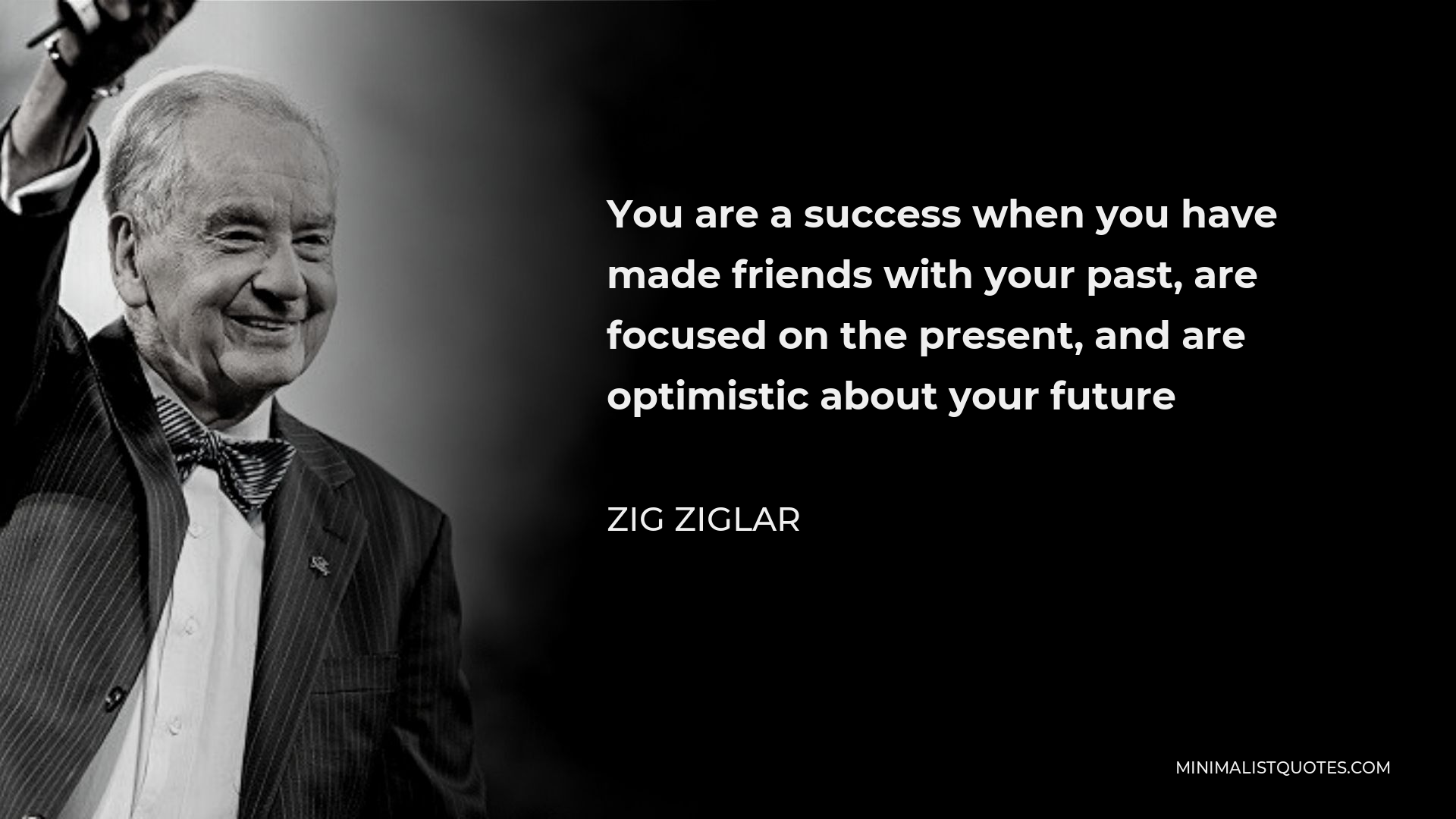 Zig Ziglar Quote - You are a success when you have made friends with your past, are focused on the present, and are optimistic about your future