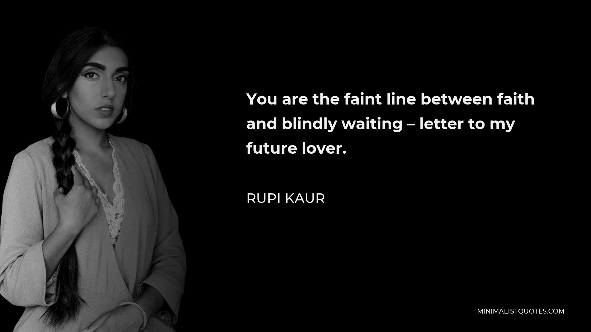 Rupi Kaur Quote - You are the faint line between faith and blindly waiting – letter to my future lover.