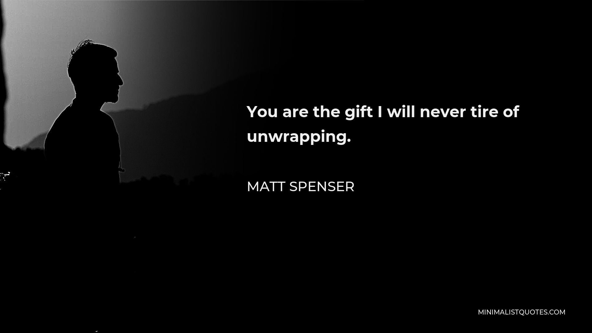 Matt Spenser Quote - You are the gift I will never tire of unwrapping.