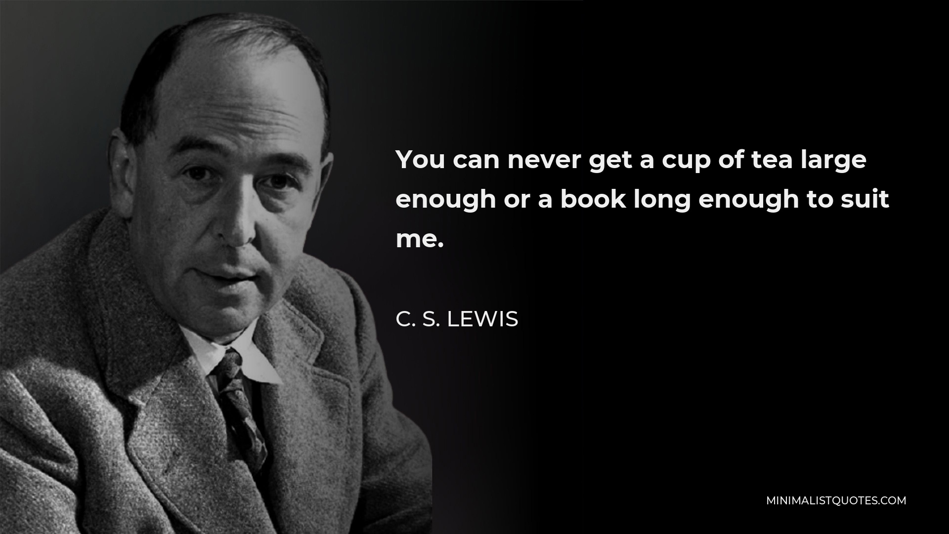 C. S. Lewis Quote - You can never get a cup of tea large enough or a book long enough to suit me.