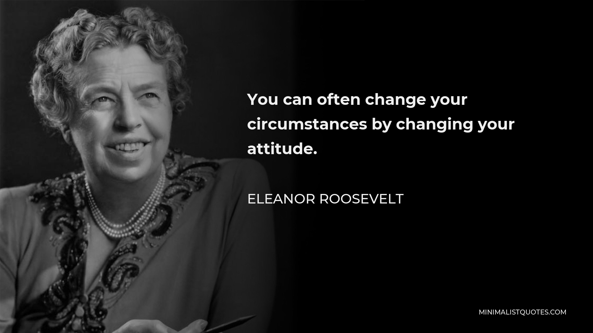 Eleanor Roosevelt Quote - You can often change your circumstances by changing your attitude.