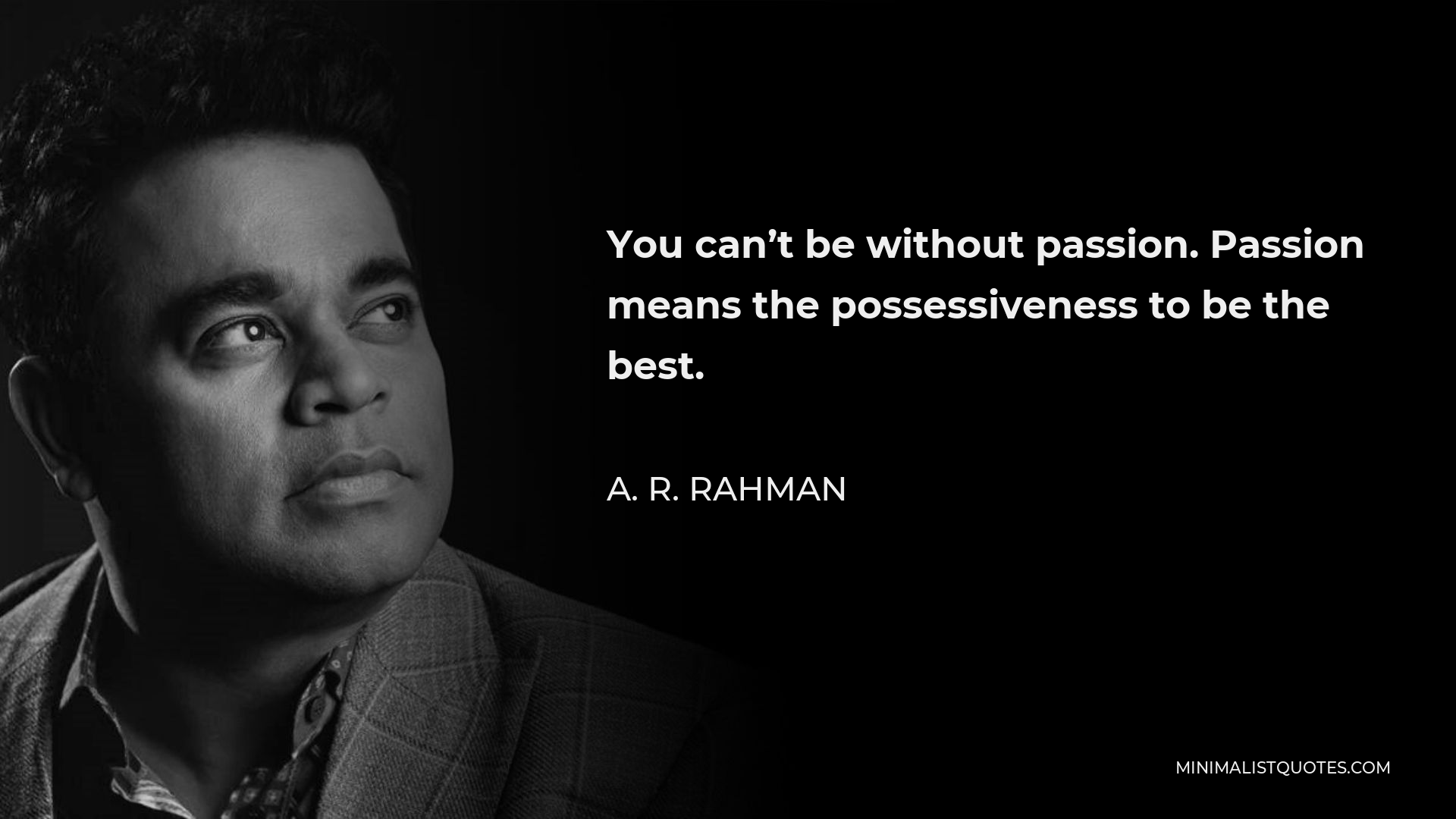 A. R. Rahman Quote - You can’t be without passion. Passion means the possessiveness to be the best.