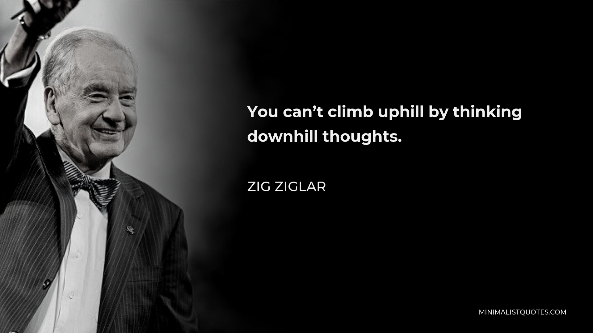 Zig Ziglar Quote - You can’t climb uphill by thinking downhill thoughts.