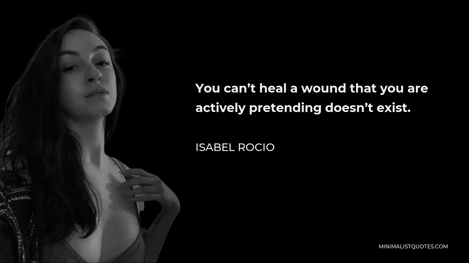 Isabel Rocio Quote - You can’t heal a wound that you are actively pretending doesn’t exist.