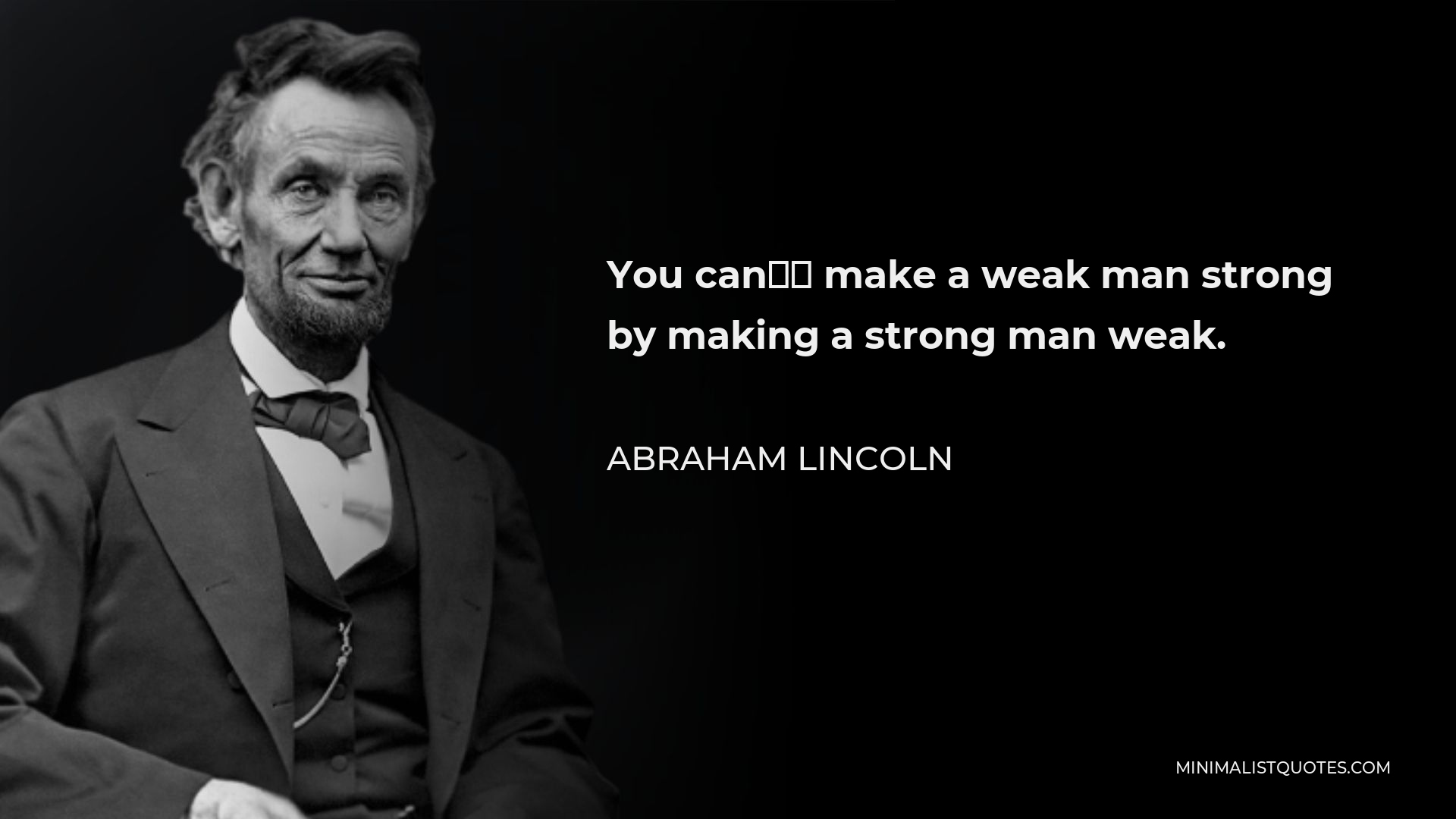 Abraham Lincoln Quote - You can’t make a weak man strong by making a strong man weak.