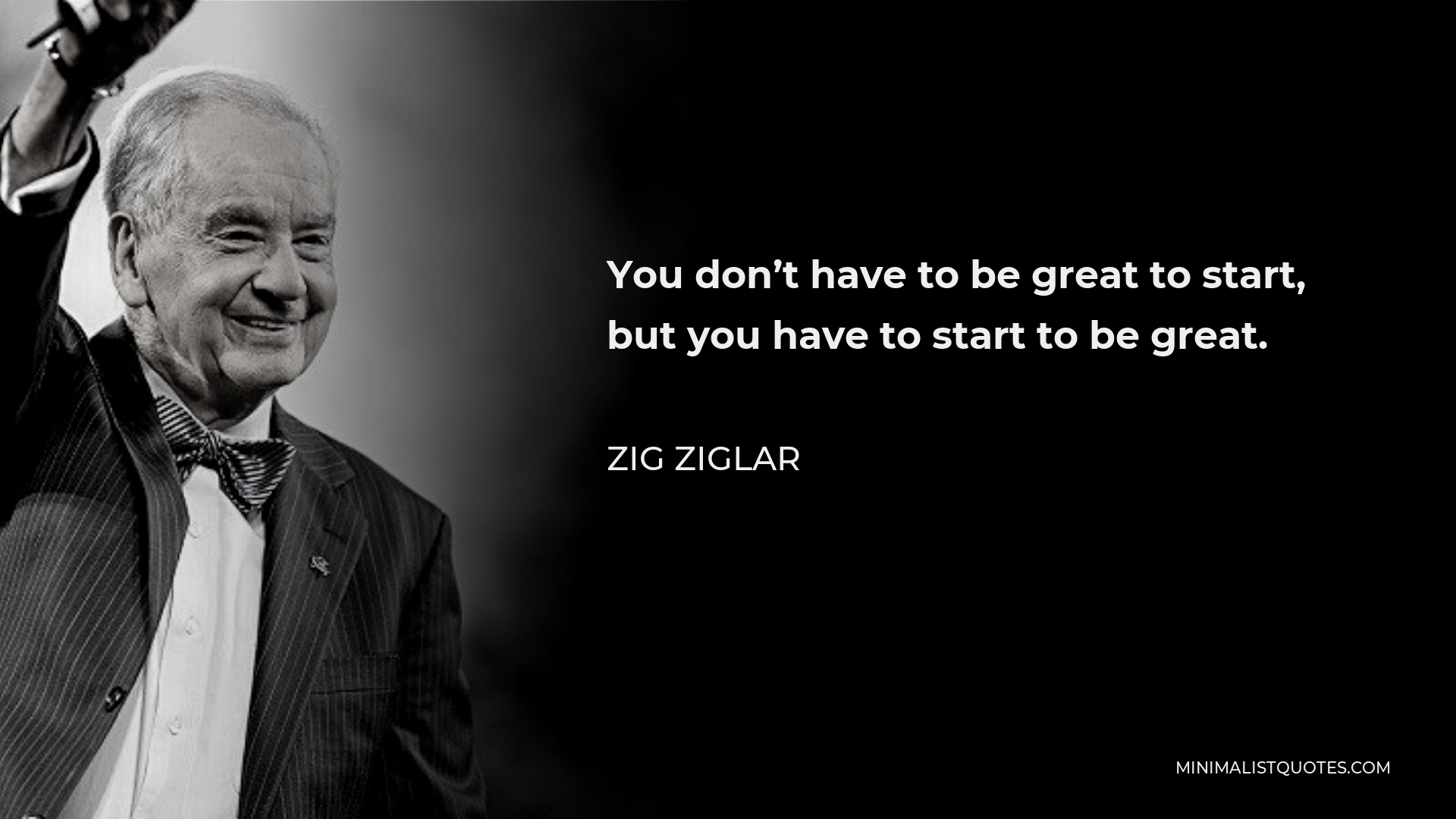 Zig Ziglar Quote - You don’t have to be great to start, but you have to start to be great.