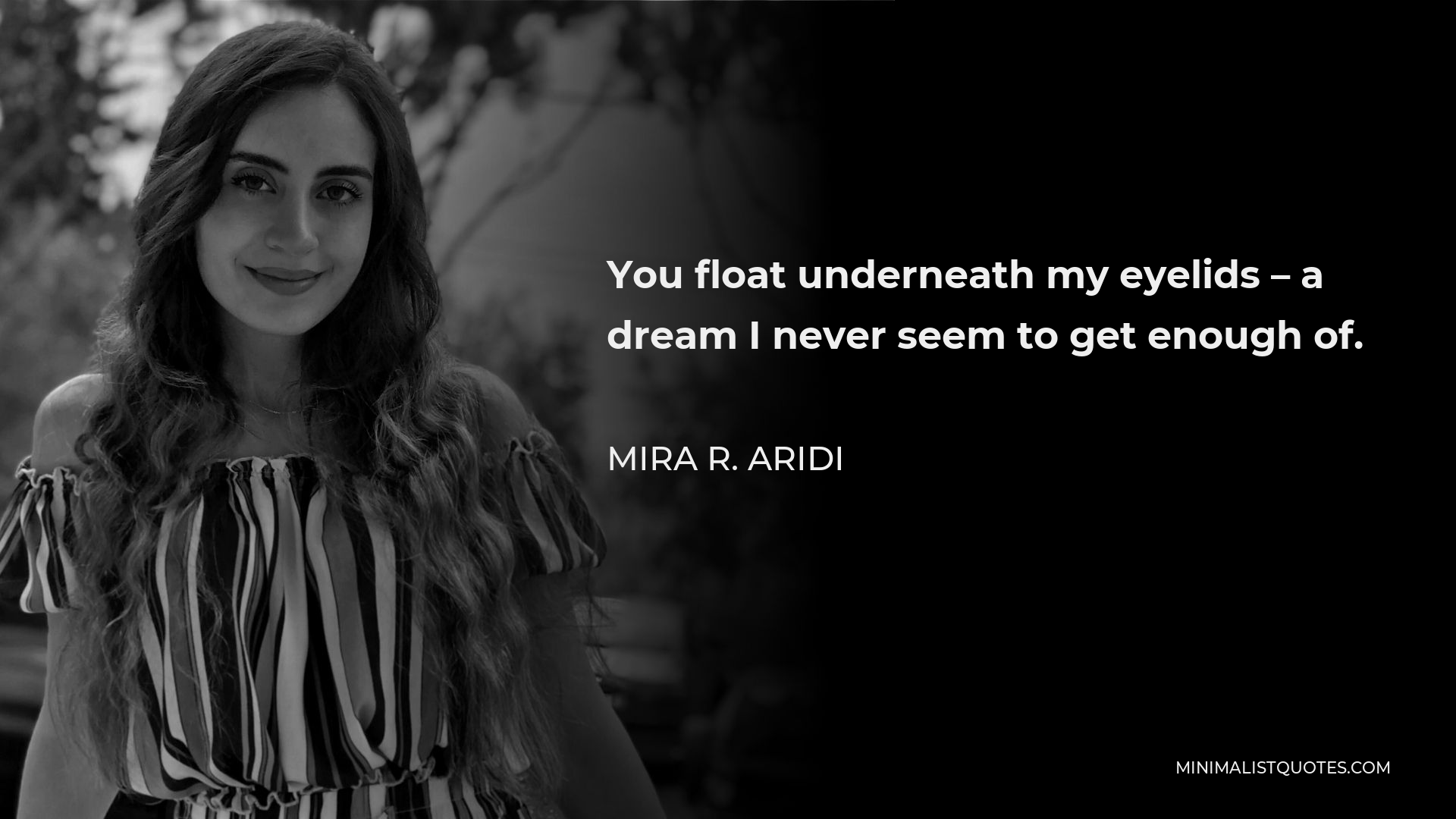 Mira R. Aridi Quote - You float underneath my eyelids – a dream I never seem to get enough of.