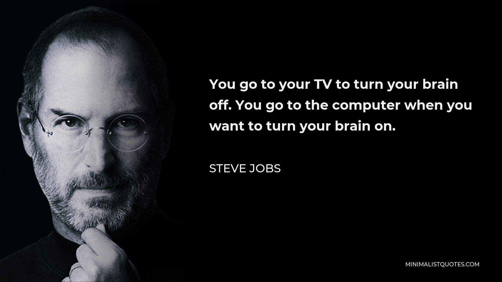 Steve Jobs Quote - You go to your TV to turn your brain off. You go to the computer when you want to turn your brain on.