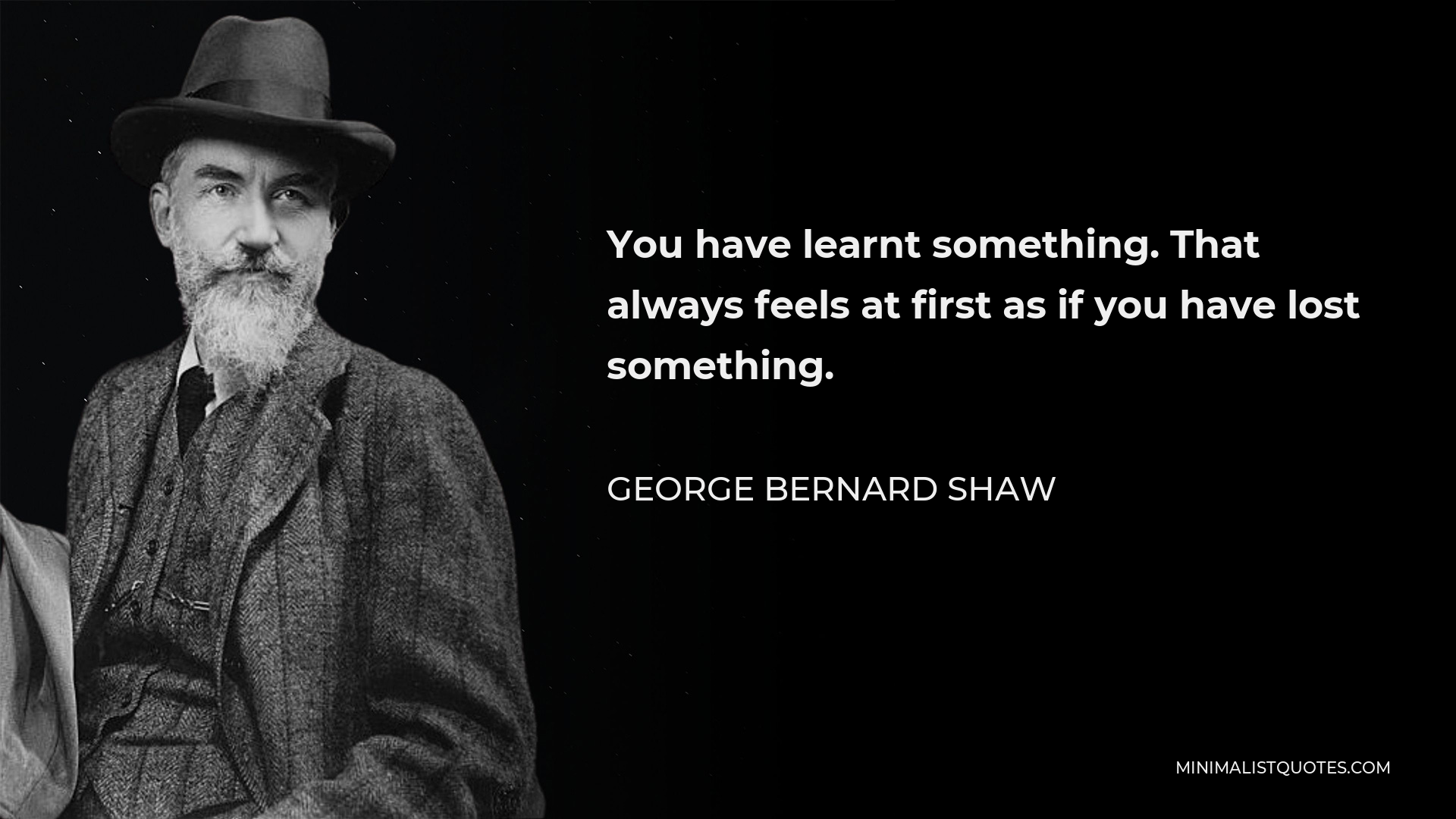 George Bernard Shaw Quote - You have learnt something. That always feels at first as if you have lost something.
