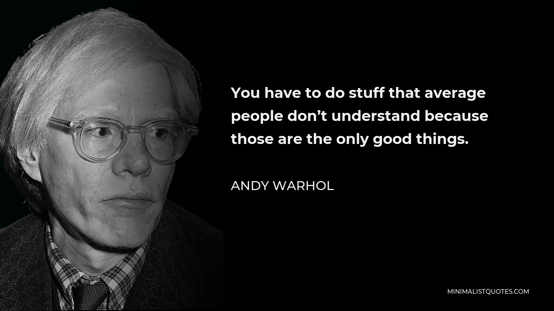 Andy Warhol Quote - You have to do stuff that average people don’t understand because those are the only good things.