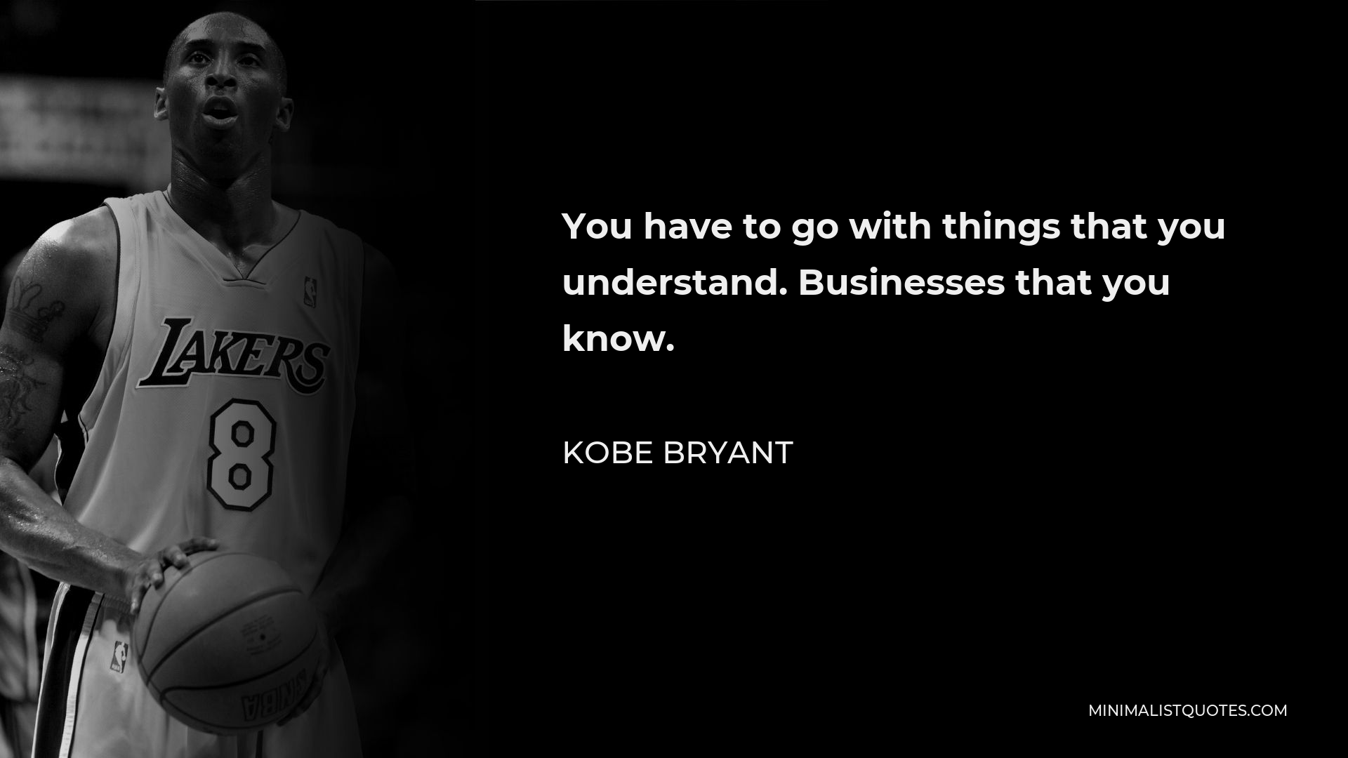 Kobe Bryant Quote - You have to go with things that you understand. Businesses that you know.