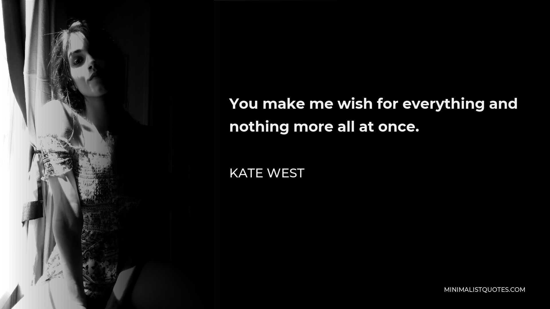 Kate West Quote - You make me wish for everything and nothing more all at once.