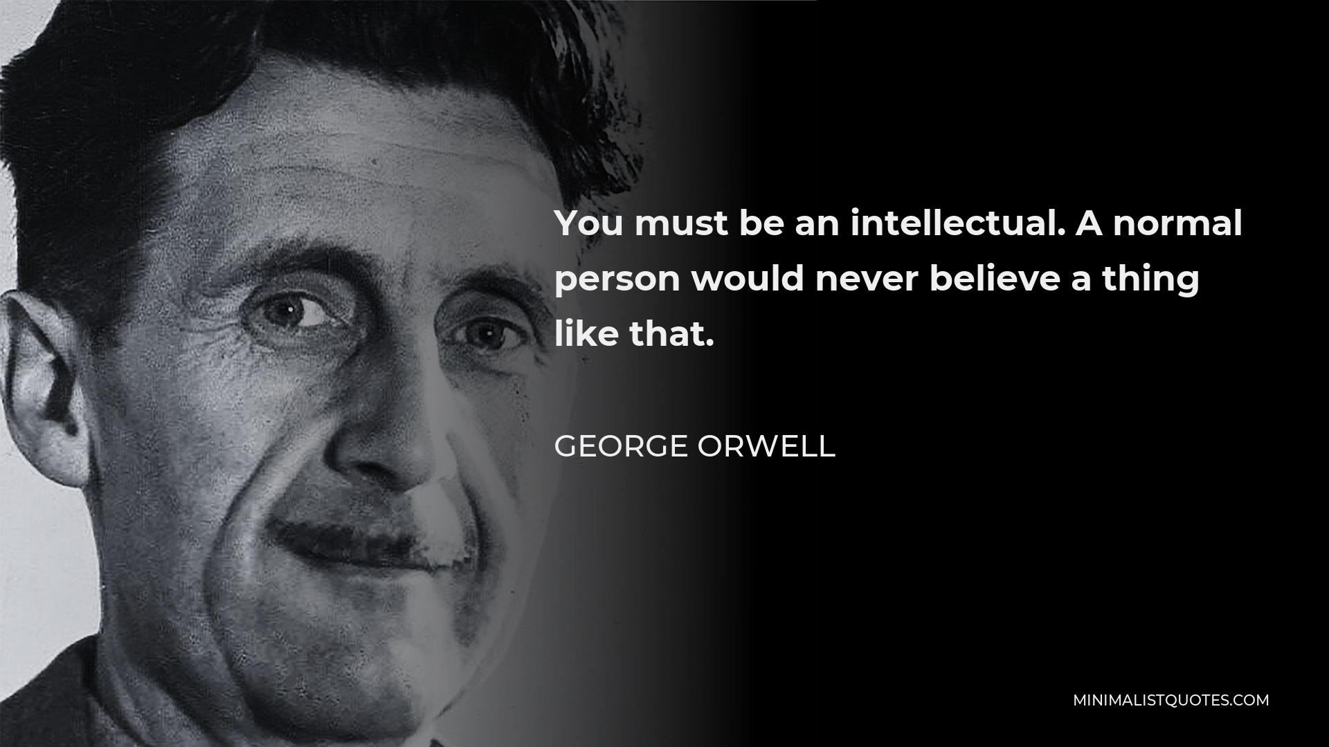 George Orwell Quote: You must be an intellectual. A normal person would ...