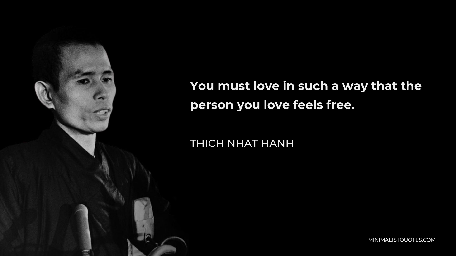 Thich Nhat Hanh Quote - You must love in such a way that the person you love feels free.