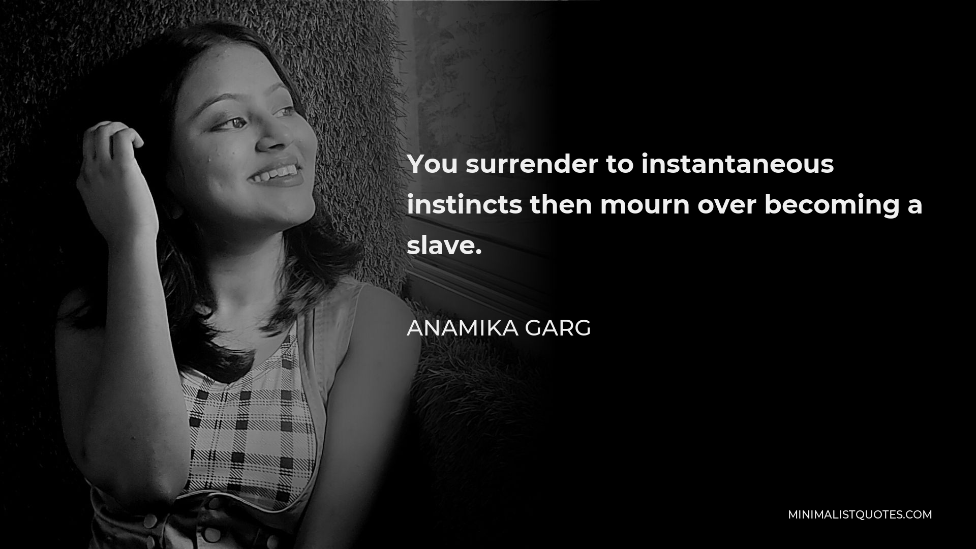 Anamika Garg Quote - You surrender to instantaneous instincts then mourn over becoming a slave.