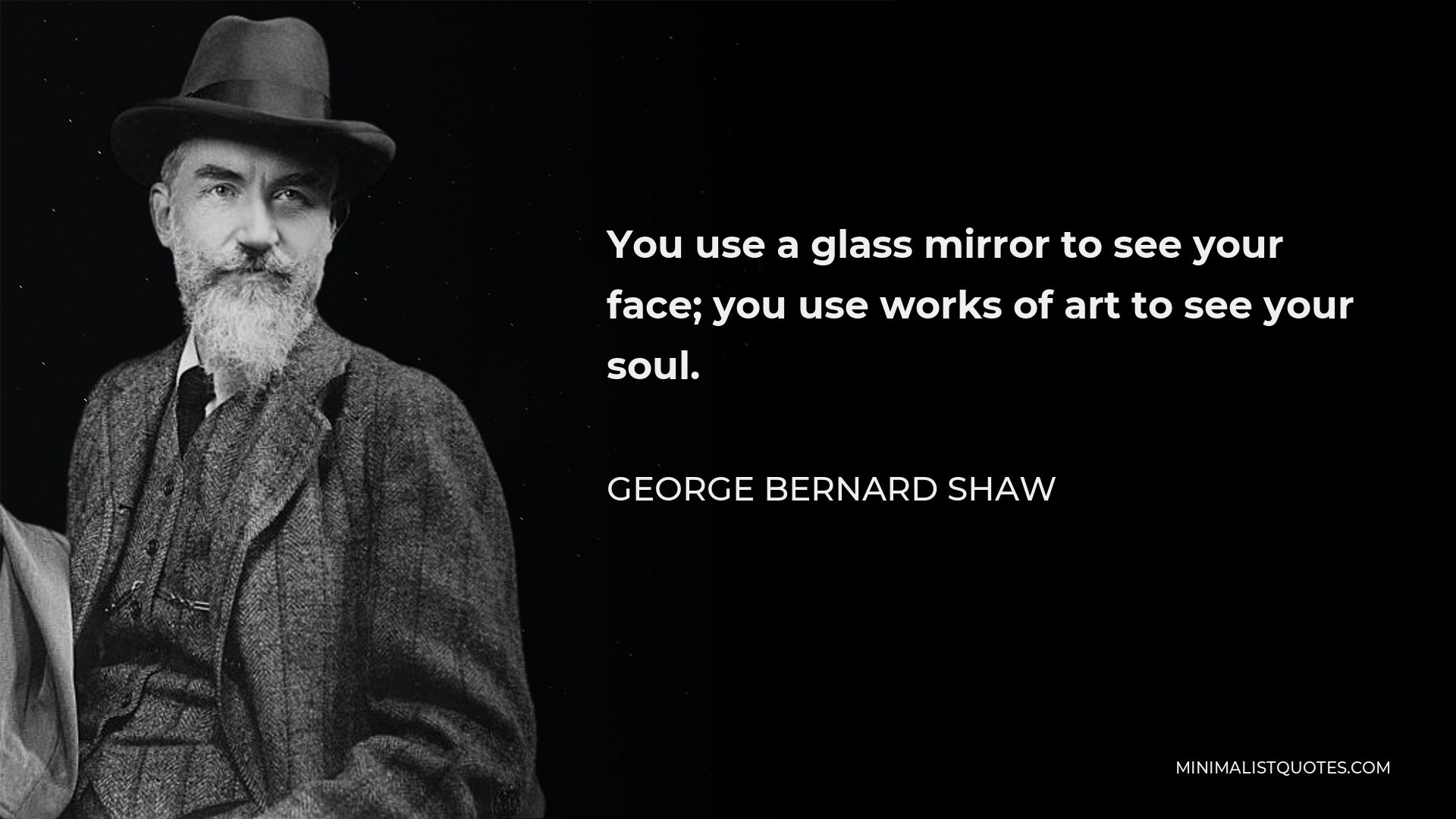 George Bernard Shaw Quote - You use a glass mirror to see your face; you use works of art to see your soul.