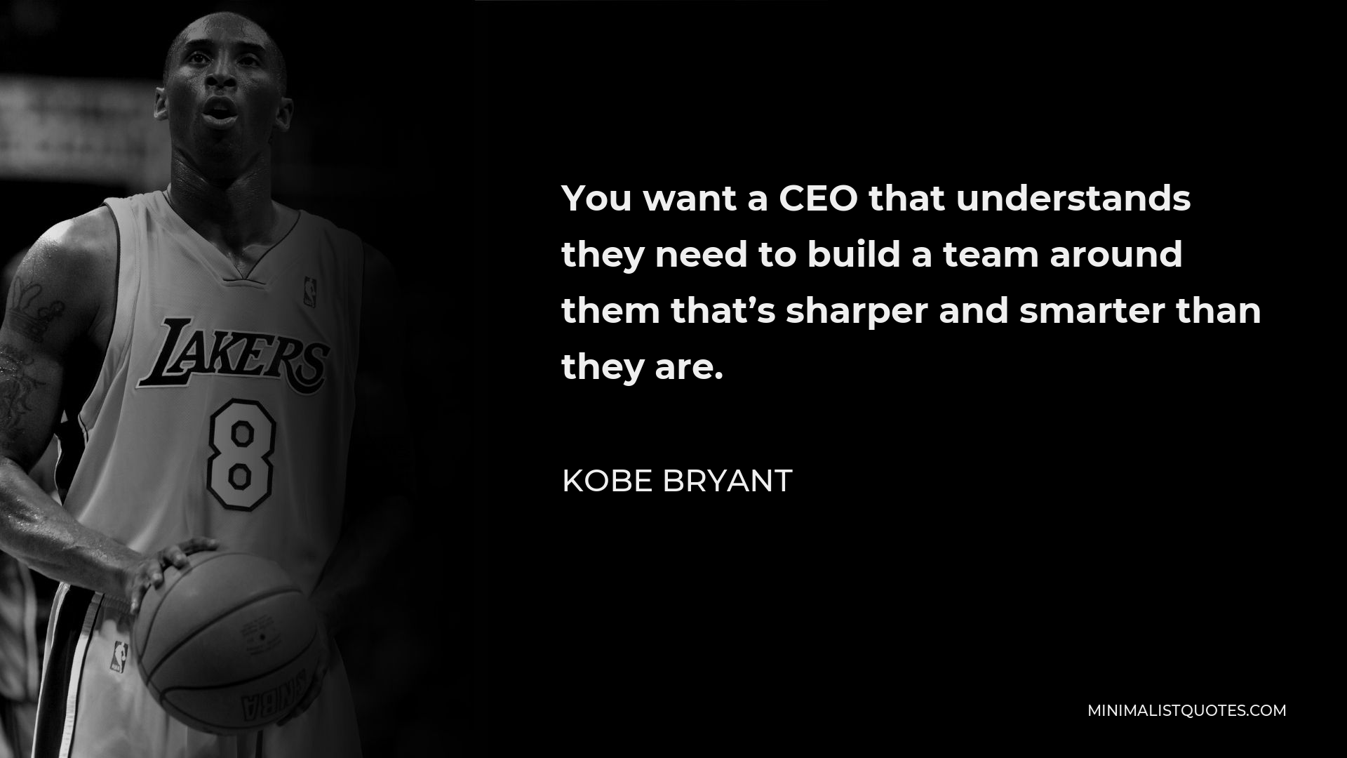 Kobe Bryant Quote - You want a CEO that understands they need to build a team around them that’s sharper and smarter than they are.